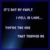 It's not my fault I fell in love with you...