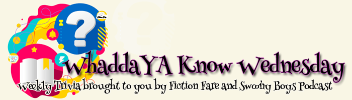 Weekly Trivia on WhaddYA Know Wednesday with Swoony Boys Podcast and Fiction Fare